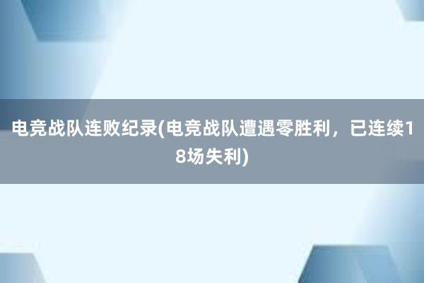 电竞战队连败纪录(电竞战队遭遇零胜利，已连续18场失利)