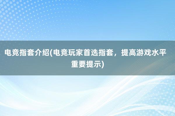 电竞指套介绍(电竞玩家首选指套，提高游戏水平  重要提示)