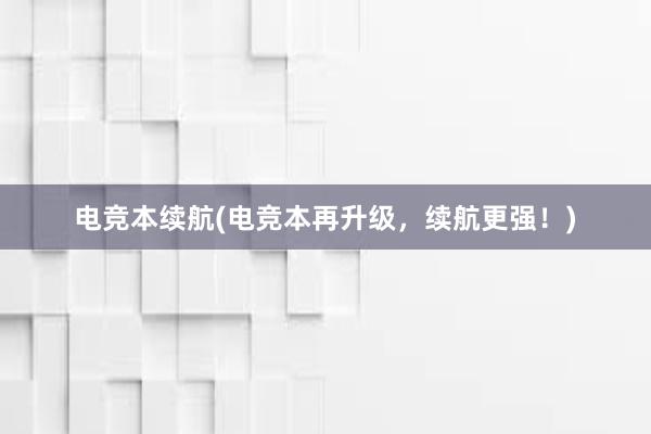 电竞本续航(电竞本再升级，续航更强！)