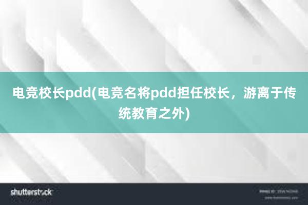 电竞校长pdd(电竞名将pdd担任校长，游离于传统教育之外)