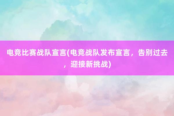 电竞比赛战队宣言(电竞战队发布宣言，告别过去，迎接新挑战)