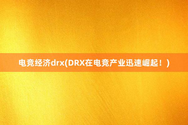 电竞经济drx(DRX在电竞产业迅速崛起！)