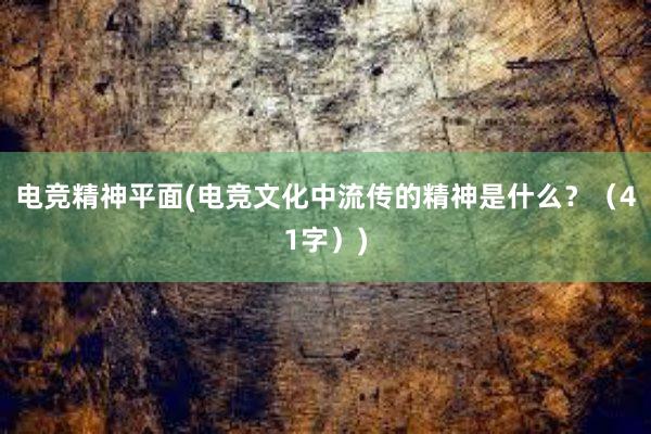 电竞精神平面(电竞文化中流传的精神是什么？（41字）)