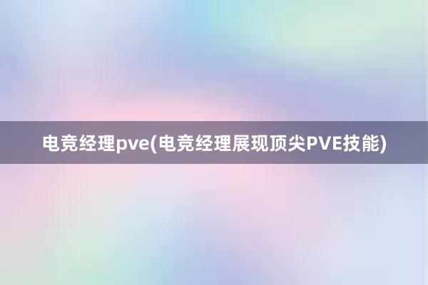 电竞经理pve(电竞经理展现顶尖PVE技能)