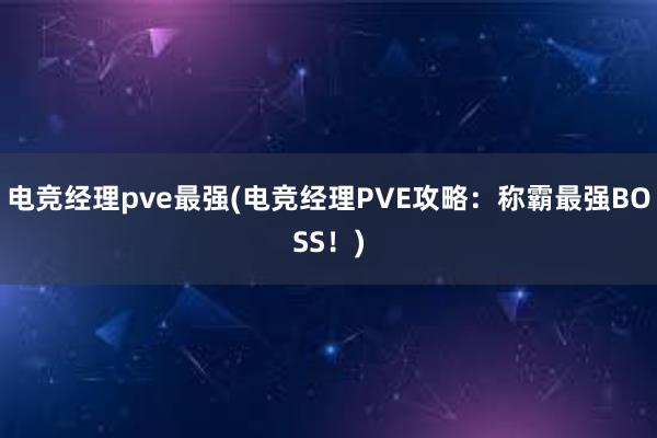 电竞经理pve最强(电竞经理PVE攻略：称霸最强BOSS！)