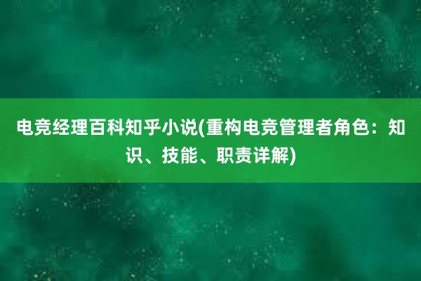 电竞经理百科知乎小说(重构电竞管理者角色：知识、技能、职责详解)