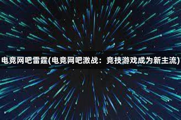 电竞网吧雷霆(电竞网吧激战：竞技游戏成为新主流)