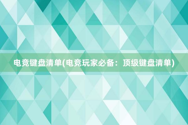 电竞键盘清单(电竞玩家必备：顶级键盘清单)