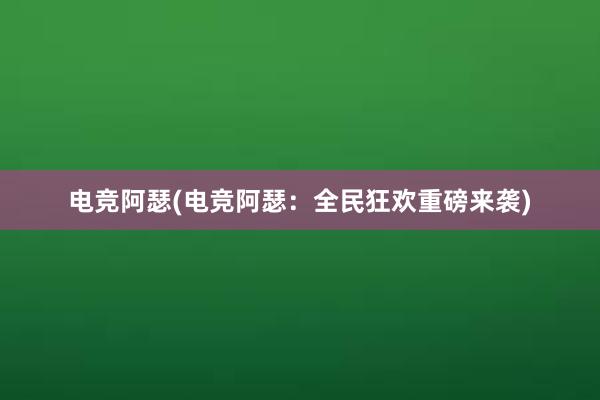 电竞阿瑟(电竞阿瑟：全民狂欢重磅来袭)