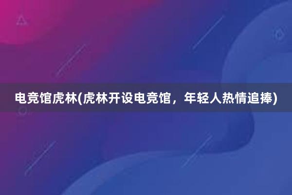 电竞馆虎林(虎林开设电竞馆，年轻人热情追捧)