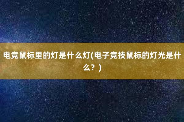 电竞鼠标里的灯是什么灯(电子竞技鼠标的灯光是什么？)