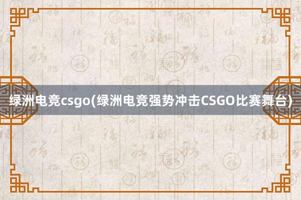 绿洲电竞csgo(绿洲电竞强势冲击CSGO比赛舞台)