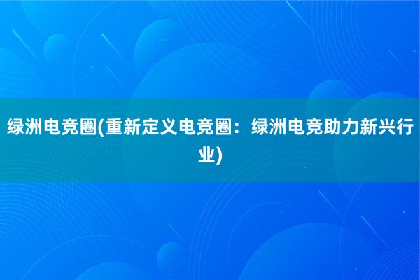 绿洲电竞圈(重新定义电竞圈：绿洲电竞助力新兴行业)