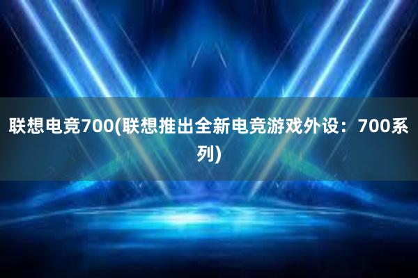 联想电竞700(联想推出全新电竞游戏外设：700系列)