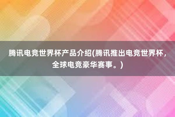 腾讯电竞世界杯产品介绍(腾讯推出电竞世界杯，全球电竞豪华赛事。)