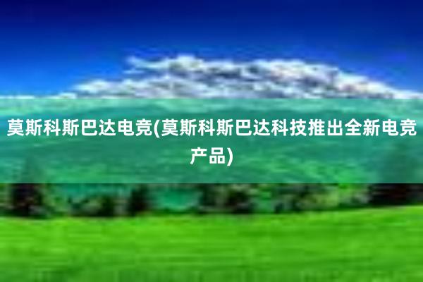 莫斯科斯巴达电竞(莫斯科斯巴达科技推出全新电竞产品)