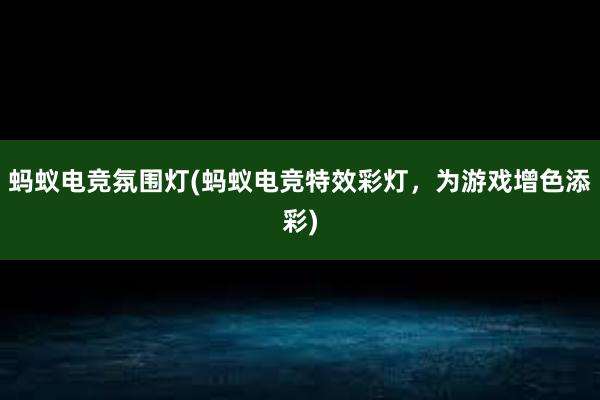 蚂蚁电竞氛围灯(蚂蚁电竞特效彩灯，为游戏增色添彩)