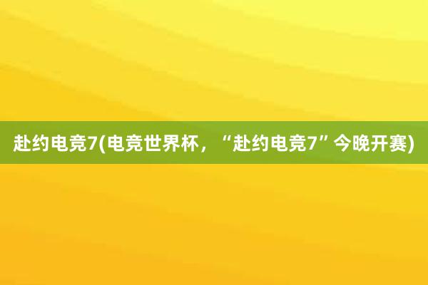 赴约电竞7(电竞世界杯，“赴约电竞7”今晚开赛)