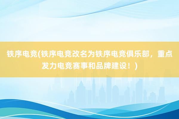 铁序电竞(铁序电竞改名为铁序电竞俱乐部，重点发力电竞赛事和品牌建设！)