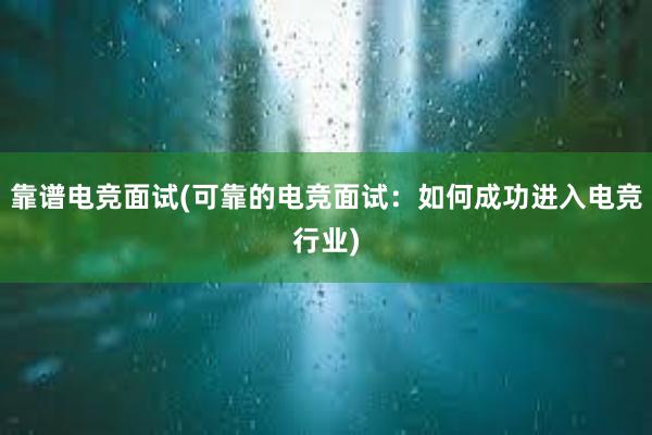 靠谱电竞面试(可靠的电竞面试：如何成功进入电竞行业)