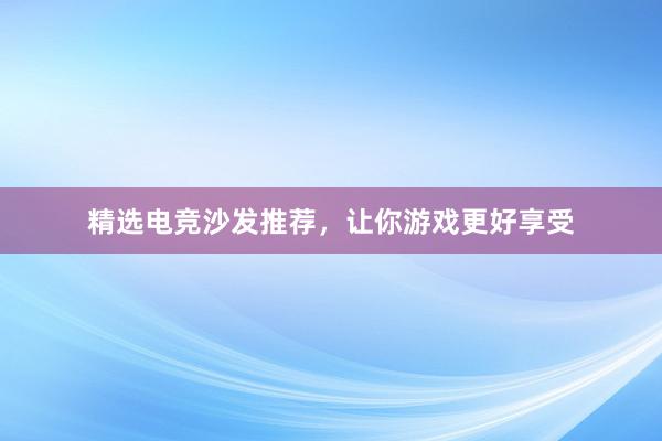 精选电竞沙发推荐，让你游戏更好享受