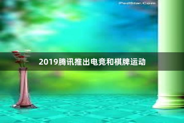 2019腾讯推出电竞和棋牌运动