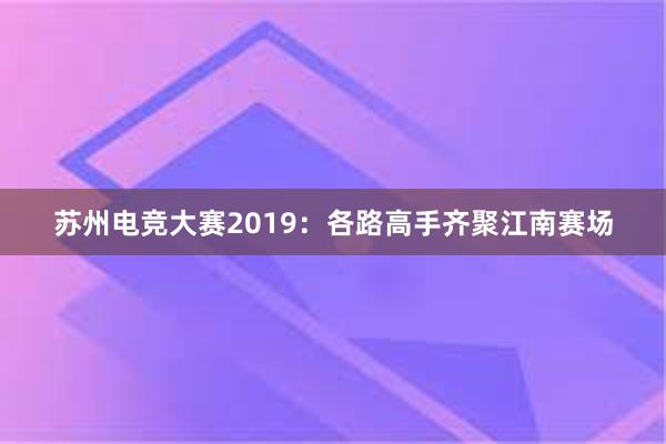 苏州电竞大赛2019：各路高手齐聚江南赛场