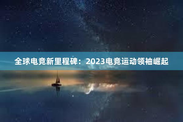 全球电竞新里程碑：2023电竞运动领袖崛起