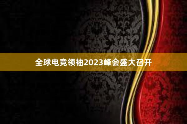 全球电竞领袖2023峰会盛大召开