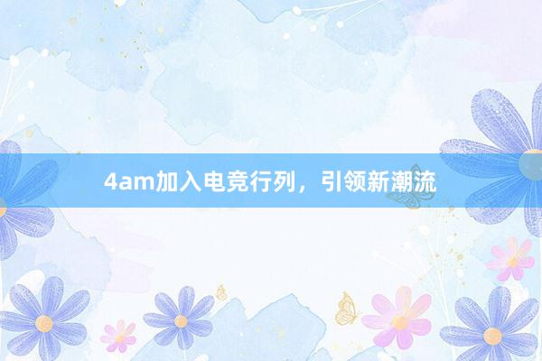 4am加入电竞行列，引领新潮流