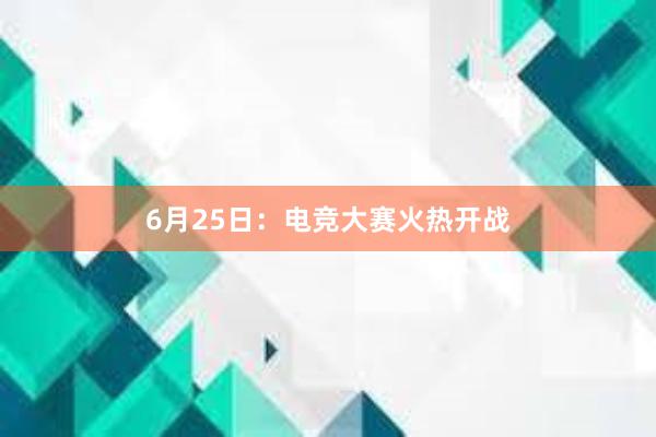 6月25日：电竞大赛火热开战