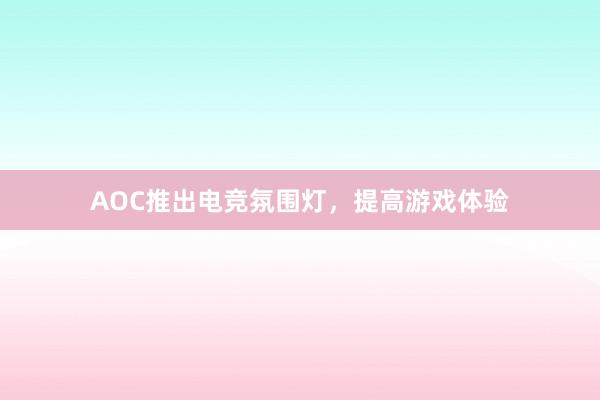 AOC推出电竞氛围灯，提高游戏体验