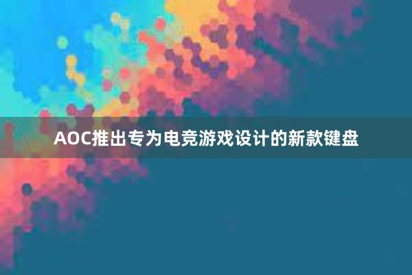 AOC推出专为电竞游戏设计的新款键盘