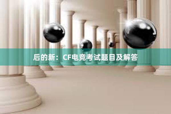 后的新：CF电竞考试题目及解答