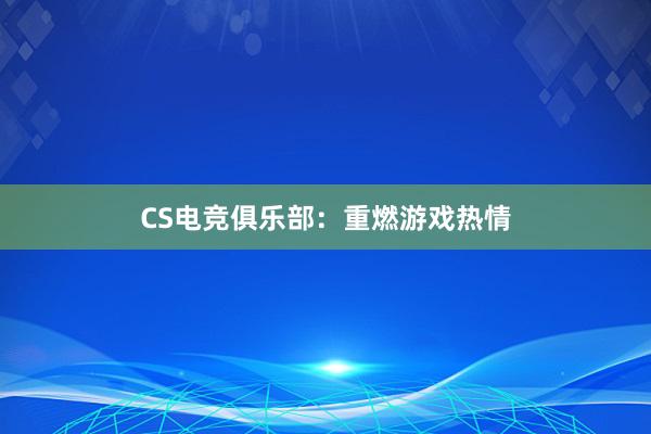 CS电竞俱乐部：重燃游戏热情