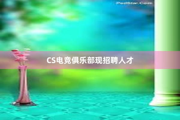 CS电竞俱乐部现招聘人才