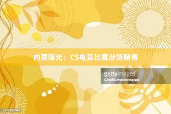 内幕曝光：CS电竞比赛涉嫌赌博