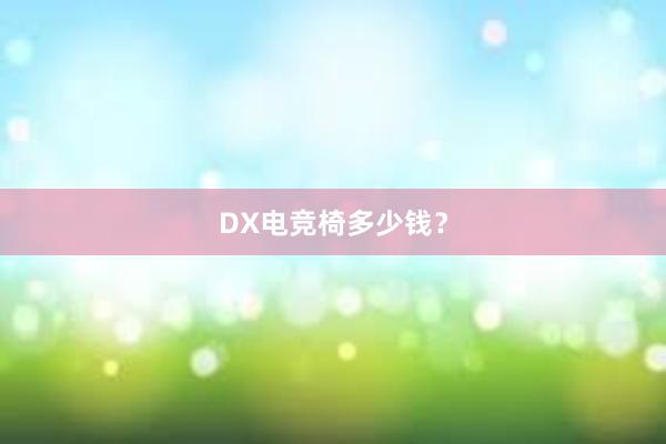 DX电竞椅多少钱？