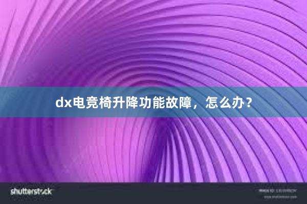 dx电竞椅升降功能故障，怎么办？