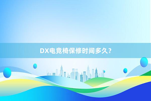 DX电竞椅保修时间多久？