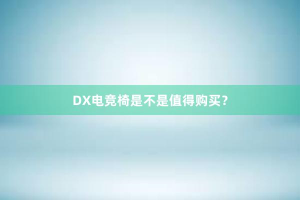 DX电竞椅是不是值得购买？