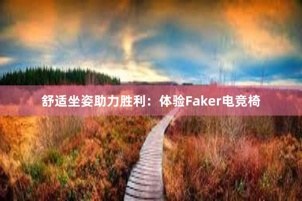 舒适坐姿助力胜利：体验Faker电竞椅