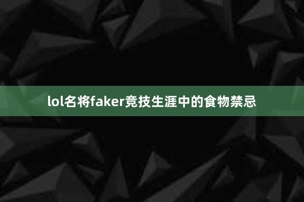 lol名将faker竞技生涯中的食物禁忌