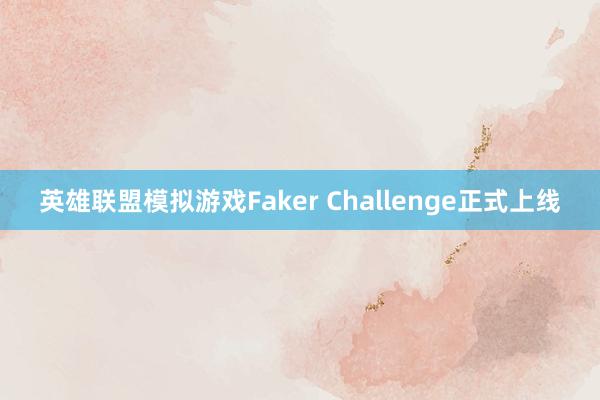 英雄联盟模拟游戏Faker Challenge正式上线