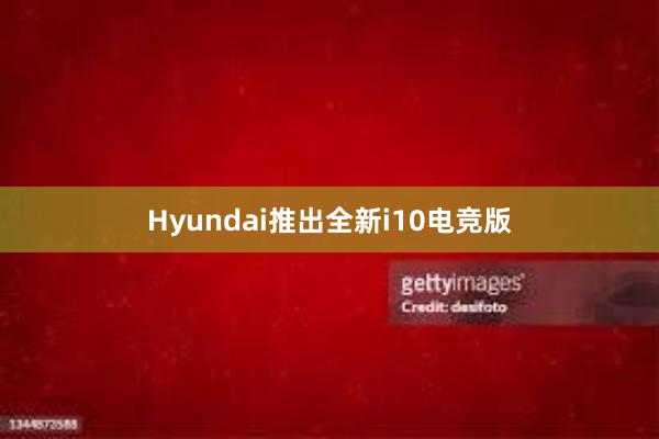 Hyundai推出全新i10电竞版