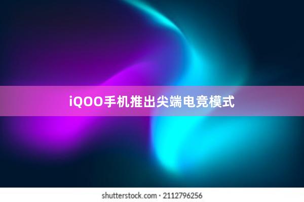 iQOO手机推出尖端电竞模式