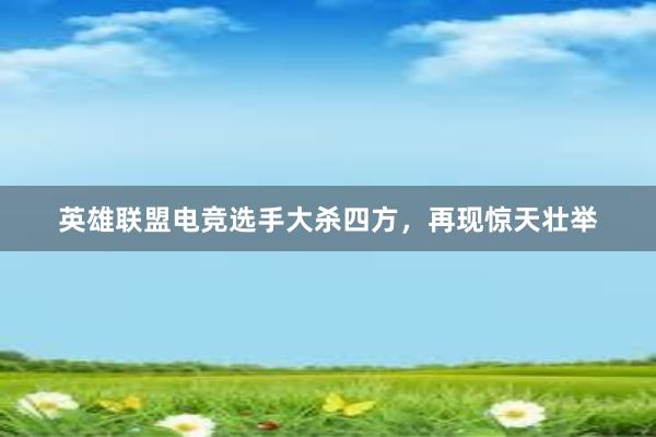 英雄联盟电竞选手大杀四方，再现惊天壮举