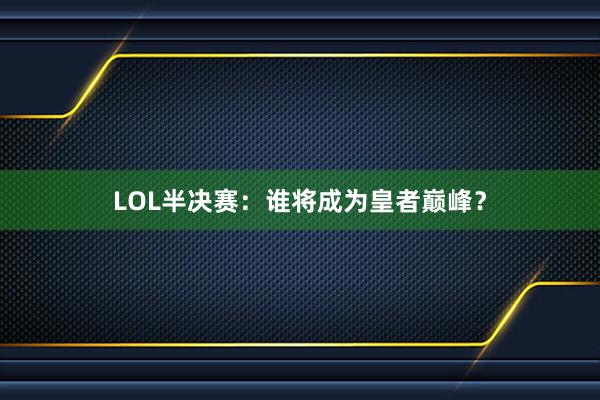 LOL半决赛：谁将成为皇者巅峰？