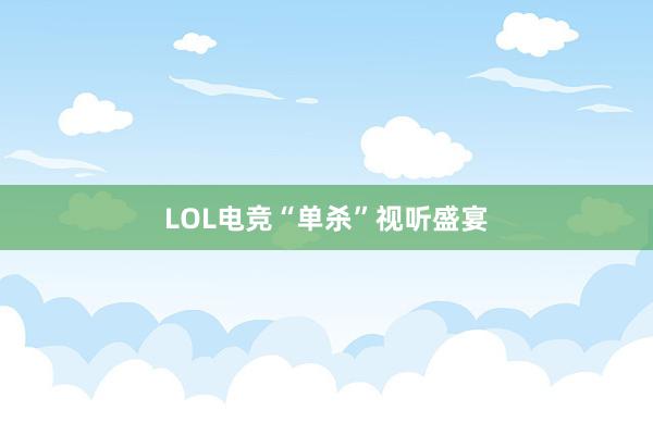 LOL电竞“单杀”视听盛宴