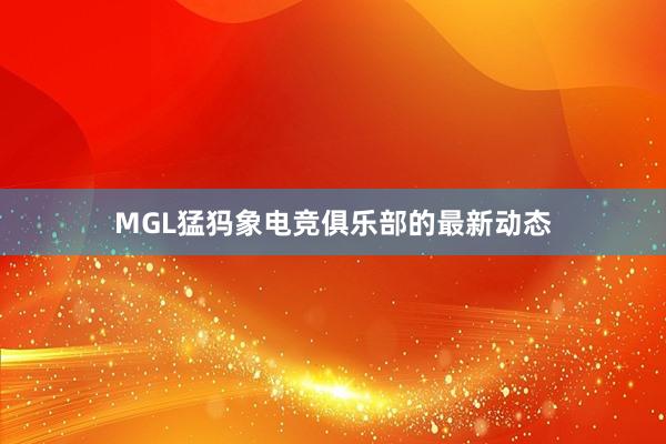 MGL猛犸象电竞俱乐部的最新动态